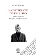 La costruzione dell'assurdo. Senso e non senso nell'opera di Samuel Beckett libro