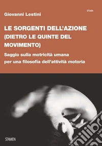 Le sorgenti dell'azione (dietro le quinte del movimento). Saggio sulla motricità umana per una filosofia dell'attività motoria libro