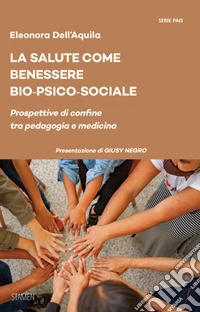 La salute come benessere bio-psico-sociale. Prospettive di confine tra pedagogia e medicina libro