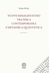 Nuove immagini di Dio tra fisica contemporanea e metafisica quantistica libro