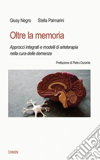 Oltre la memoria. Approcci integrati e modelli di arteterapia nella cura delle demenze libro