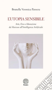 L'utopia sensibile. Arte, Eros e liberazione da Marcuse all'Intelligenza Artificiale libro