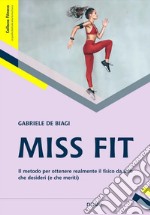 Miss Fit. Il metodo per ottenere realmente il fisico da urlo che desideri (e che meriti) libro