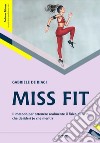 Miss Fit. Il metodo per ottenere realmente il fisico da urlo che desideri (e che meriti) libro