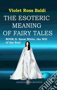 The esoteric meaning of fairy tales. Ediz. illustrata. Vol. 2: Snow White, the Will of the Soul libro