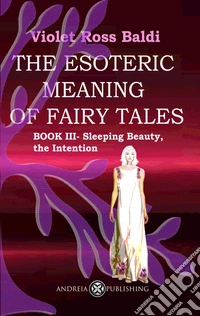 The esoteric meaning of fairy tales. Ediz. illustrata. Vol. 3: Sleeping Beauty, the Intention libro