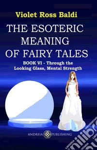The esoteric meaning of fairy tales. Ediz. illustrata. Vol. 6: Through the Looking Glass, Mental Strength libro
