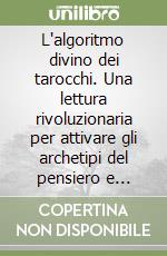 L'algoritmo divino dei tarocchi. Una lettura rivoluzionaria per attivare gli archetipi del pensiero e risvegliare la mente divina libro