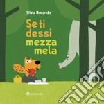 Se ti dessi mezza mela. Ediz. a colori libro