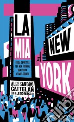 La mia New York. Guida definitiva per non tornare ogni volta a Times Square libro