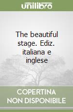 The beautiful stage. Ediz. italiana e inglese libro