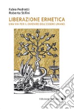 Liberazione ermetica. Una via per il divenire dell'essere umano libro