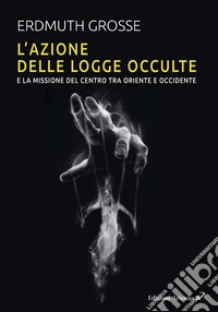 L'azione delle logge occulte e la missione del Centro fra Oriente e Occidente libro