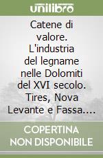 Catene di valore. L'industria del legname nelle Dolomiti del XVI secolo. Tires, Nova Levante e Fassa. Ediz. italiana e tedesca libro