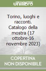 Torino, luoghi e racconti. Catalogo della mostra (17 ottobre-16 novembre 2023) libro