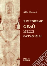Rivedremo Gesù nelle catacombe libro
