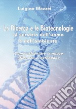 La ricerca e le biotecnologie al servizio dell'uomo e dell'ambiente. Come affrontare le nuove sfide che ci attendono libro