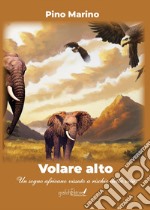 Volare alto. Un sogno africano vissuto a rischio della vita libro