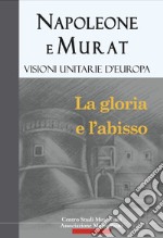 Napoleone e Murat. Visioni unitarie d'Europa. La gloria e l'abisso libro