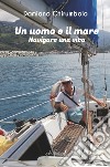 Un uomo e il mare. Navigare una vita libro