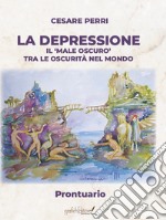 La depressione. Il «male oscuro» tra le oscurità nel mondo. Prontuario libro