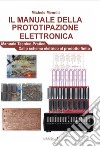 Il manuale della prototipazione elettronica. Manuale tecnico-pratico. Dallo schema elettrico al prodotto finito libro