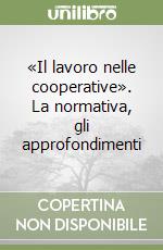 «Il lavoro nelle cooperative». La normativa, gli approfondimenti libro