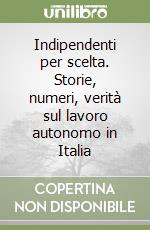 Indipendenti per scelta. Storie, numeri, verità sul lavoro autonomo in Italia libro