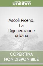 Ascoli Piceno. La Rigenerazione urbana
