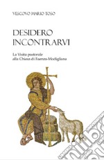 Desidero incontrarvi. La visita pastorale alla Chiesa di Faenza-Modigliana libro