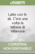 Latte con le ali. C'era una volta la latteria di Villanova libro