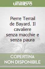 Pierre Terrail de Bayard. Il cavaliere senza macchie e senza paura libro