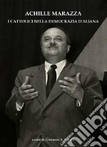 Achille Marazza. I cattolici nella democrazia italiana