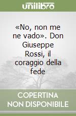 «No, non me ne vado». Don Giuseppe Rossi, il coraggio della fede