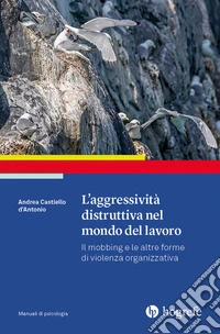 L'aggressività distruttiva nel mondo del lavoro. Il mobbing e le altre forme di violenza organizzativa libro
