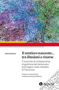 Il sentiero nascosto... tra illusioni e risorse. Il racconto di un'esperienza di gestione del benessere psicologico nella malattia di Parkinson libro