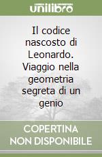 Il codice nascosto di Leonardo. Viaggio nella geometria segreta di un genio