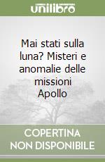 Mai stati sulla luna? Misteri e anomalie delle missioni Apollo