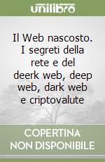 Il Web nascosto. I segreti della rete e del deerk web, deep web, dark web e criptovalute