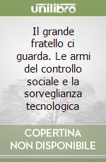 Il grande fratello ci guarda. Le armi del controllo sociale e la sorveglianza tecnologica