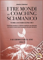 I tre mondi del coaching sciamanico. Vol. 2: Far germogliare il seme