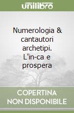 Numerologia & cantautori archetipi. L'in-ca e prospera libro
