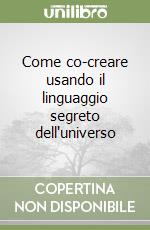 Come co-creare usando il linguaggio segreto dell'universo