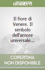 Il fiore di Venere. Il simbolo dell'amore universale... libro