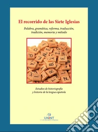 El recorrido de las siete iglesias palabra, gramática, reforma, traducción, tradición, memoria y método. Estudios de historiografía e historia de la lengua española libro