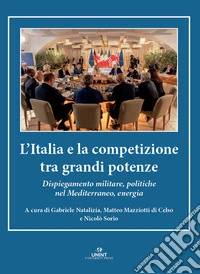 L'Italia e la competizione tra grandi potenze. Dispiegamento militare, politiche nel Mediterraneo, energia libro