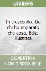 In crescendo. Da chi ho imparato che cosa. Ediz. illustrata libro