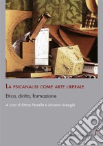 La psicanalisi come arte liberale. Etica, diritto, formazione