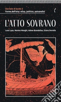 Giornale di bordo. Forme dell'atto: etica, politica, psicanalisi. Vol. 2: L' atto sovrano