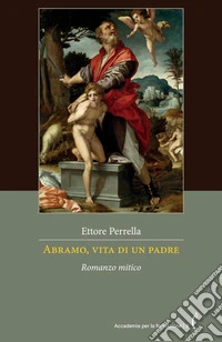 Abramo, vita di un padre. Romanzo mitico. Nuova ediz. libro